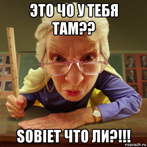 это чо у тебя там?? sobiet что ли?!!!, Мем Злая училка