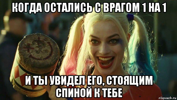 когда остались с врагом 1 на 1 и ты увидел его, стоящим спиной к тебе, Мем    Harley quinn