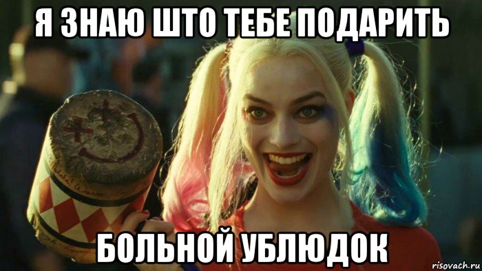 я знаю што тебе подарить больной ублюдок, Мем    Harley quinn