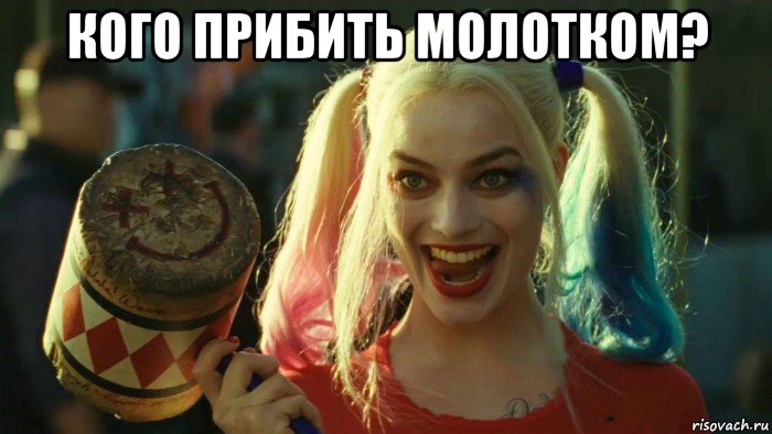 кого прибить молотком? , Мем    Harley quinn