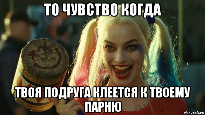 то чувство когда твоя подруга клеется к твоему парню, Мем    Harley quinn