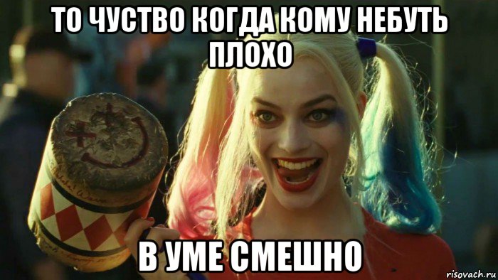 то чуство когда кому небуть плохо в уме смешно, Мем    Harley quinn