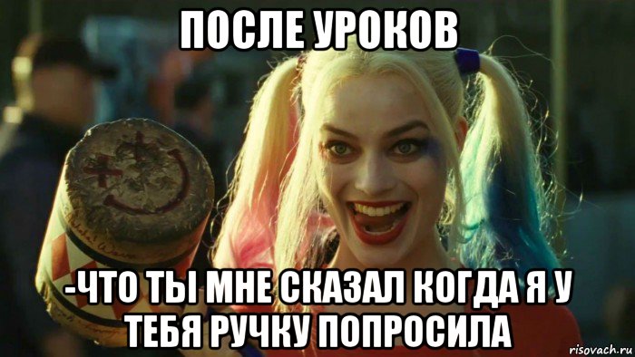 после уроков -что ты мне сказал когда я у тебя ручку попросила, Мем    Harley quinn