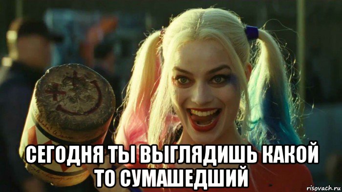  сегодня ты выглядишь какой то сумашедший, Мем    Harley quinn