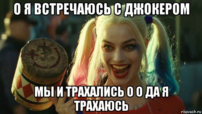 о я встречаюсь с джокером мы и трахались о о да я трахаюсь, Мем    Harley quinn