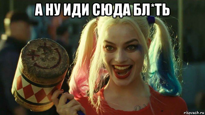 а ну иди сюда бл*ть , Мем    Harley quinn