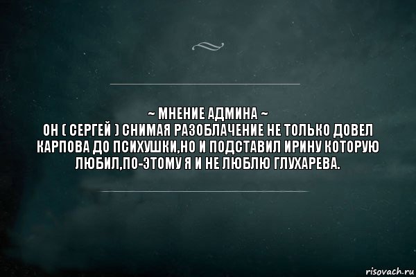 ~ МНЕНИЕ АДМИНА ~
он ( Сергей ) снимая разоблачение не только довел карпова до психушки,но и подставил Ирину которую любил,по-этому я и не люблю Глухарева., Комикс Игра Слов