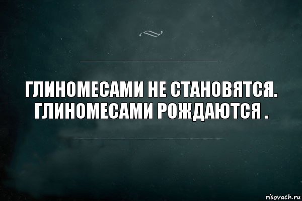 ГЛИНОМЕСАМИ НЕ СТАНОВЯТСЯ.
глиномесами рождаются ., Комикс Игра Слов