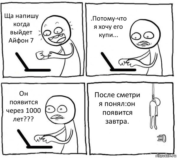 Ща напишу когда выйдет Айфон 7 .Потому-что я хочу его купи... Он появится через 1000 лет??? После сметри я понял:он появится завтра., Комикс интернет убивает