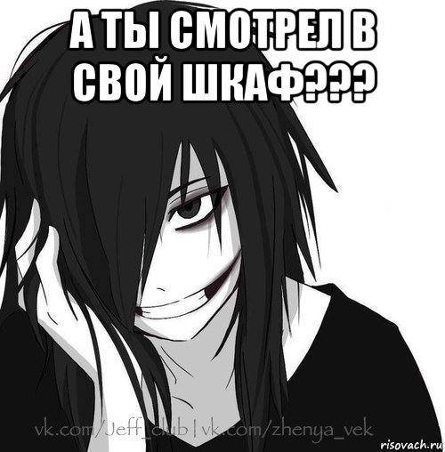 а ты смотрел в свой шкаф??? , Мем Jeff the killer