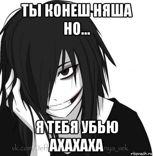 ты конеш няша но... я тебя убью ахахаха, Мем Jeff the killer