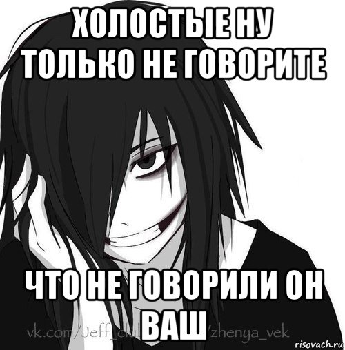 холостые ну только не говорите что не говорили он ваш, Мем Jeff the killer