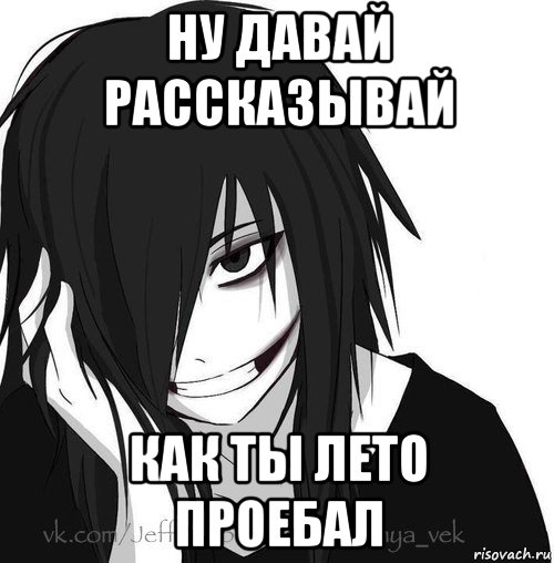 ну давай рассказывай как ты лето проебал, Мем Jeff the killer