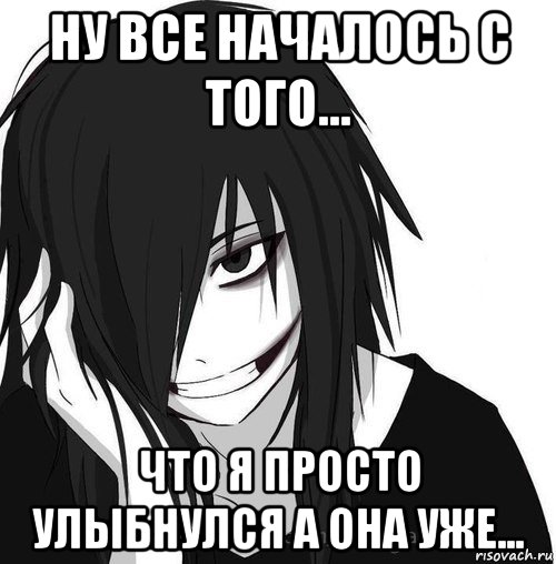 ну все началось с того... что я просто улыбнулся а она уже..., Мем Jeff the killer