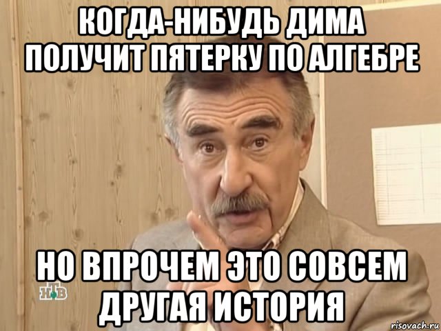 когда-нибудь дима получит пятерку по алгебре но впрочем это совсем другая история, Мем Каневский (Но это уже совсем другая история)