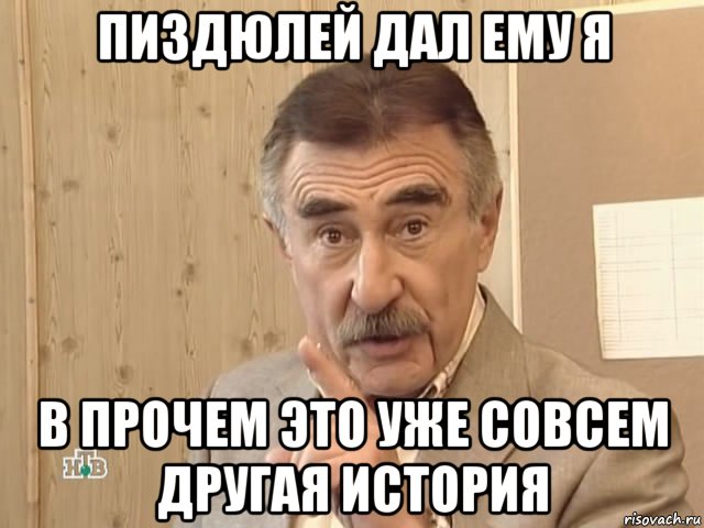 пиздюлей дал ему я в прочем это уже совсем другая история, Мем Каневский (Но это уже совсем другая история)