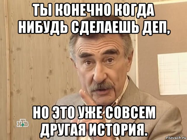 ты конечно когда нибудь сделаешь деп, но это уже совсем другая история., Мем Каневский (Но это уже совсем другая история)