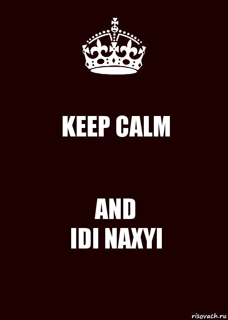 KEEP CALM AND
IDI NAXYI, Комикс keep calm