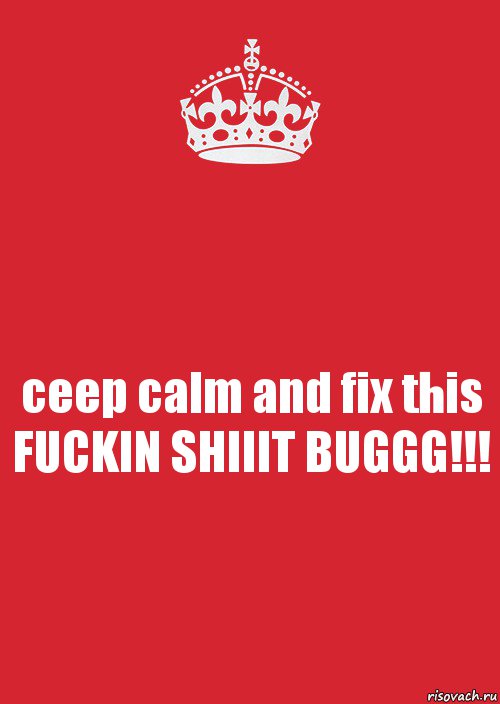 ceep calm and fix this FUCKIN SHIIIT BUGGG!!!, Комикс Keep Calm 3