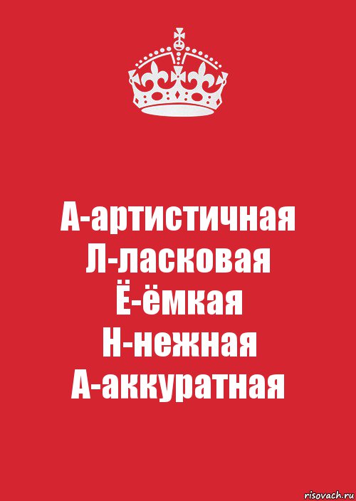 А-артистичная
Л-ласковая
Ё-ёмкая
Н-нежная
А-аккуратная, Комикс Keep Calm 3