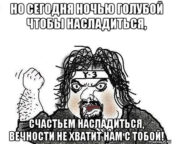 но сегодня ночью голубой чтобы насладиться, счастьем насладиться, вечности не хватит нам с тобой!, Мем Киркоров