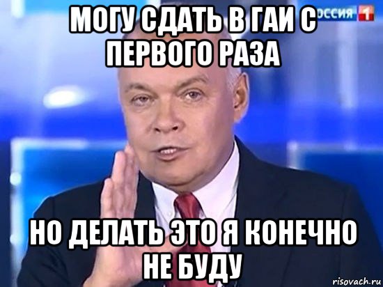 могу сдать в гаи с первого раза но делать это я конечно не буду, Мем Киселёв 2014