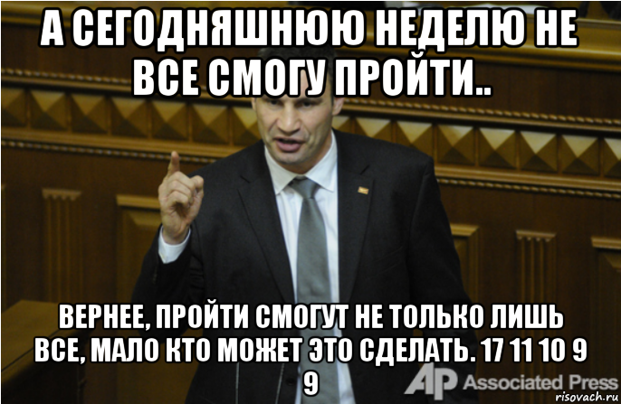 а сегодняшнюю неделю не все смогу пройти.. вернее, пройти смогут не только лишь все, мало кто может это сделать. 17 11 10 9 9, Мем кличко философ