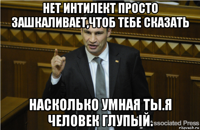 нет интилект просто зашкаливает,чтоб тебе сказать насколько умная ты.я человек глупый., Мем кличко философ