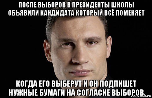 после выборов в президенты школы объявили кандидата который всё поменяет когда его выберут и он подпишет нужные бумаги на согласие выборов, Мем Кличко