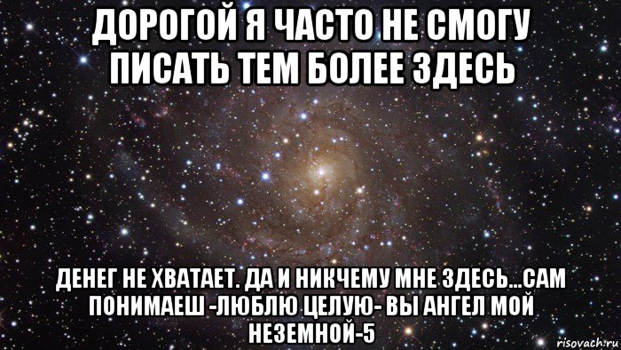 дорогой я часто не смогу писать тем более здесь денег не хватает. да и никчему мне здесь...сам понимаеш -люблю целую- вы ангел мой неземной-5, Мем  Космос (офигенно)