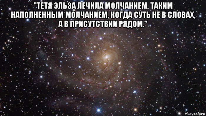 "тетя эльза лечила молчанием. таким наполненным молчанием, когда суть не в словах, а в присутствии рядом." , Мем  Космос (офигенно)