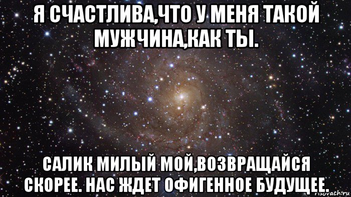 я счастлива,что у меня такой мужчина,как ты. салик милый мой,возвращайся скорее. нас ждет офигенное будущее., Мем  Космос (офигенно)