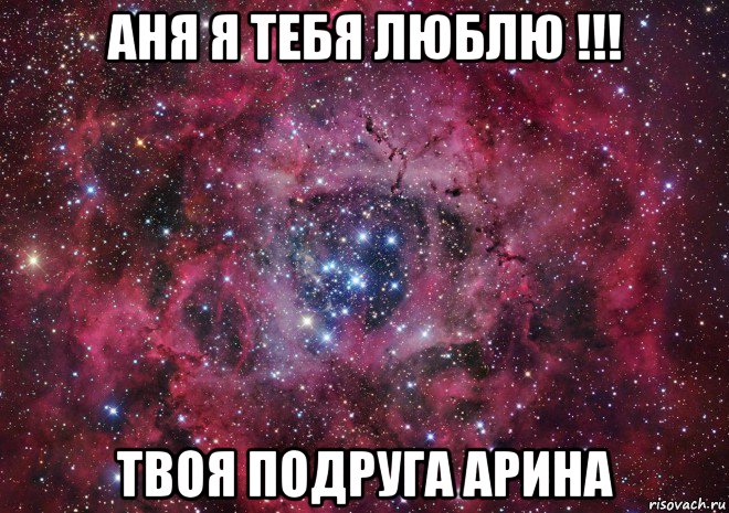 аня я тебя люблю !!! твоя подруга арина, Мем Ты просто космос