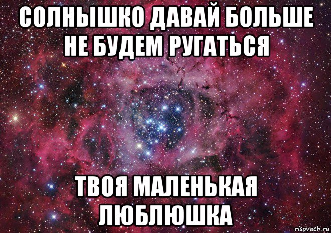 солнышко давай больше не будем ругаться твоя маленькая люблюшка, Мем Ты просто космос