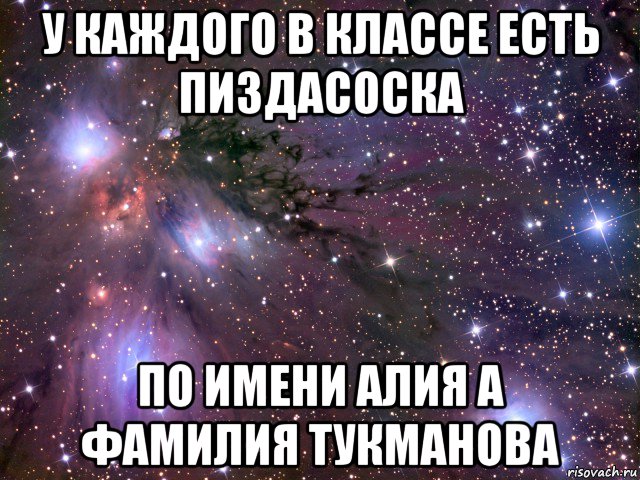 у каждого в классе есть пиздасоска по имени алия а фамилия тукманова, Мем Космос