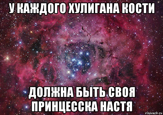 у каждого хулигана кости должна быть своя принцесска настя, Мем Ты просто космос