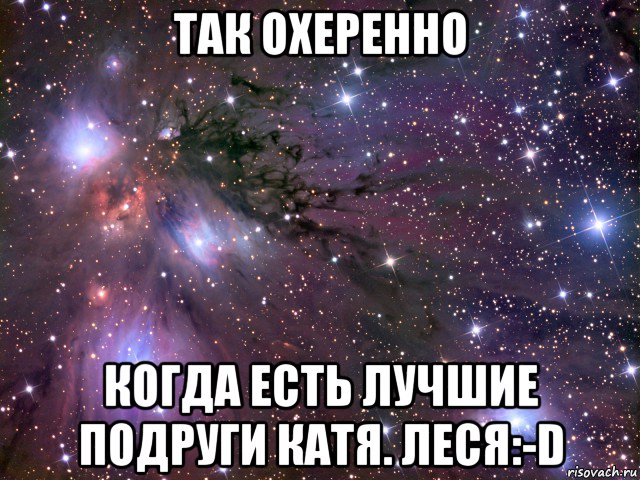 так охеренно когда есть лучшие подруги катя. леся:-d, Мем Космос