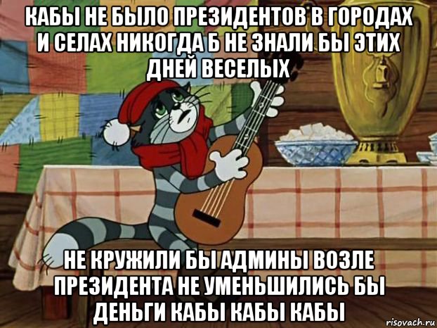 кабы не было президентов в городах и селах никогда б не знали бы этих дней веселых не кружили бы админы возле президента не уменьшились бы деньги кабы кабы кабы