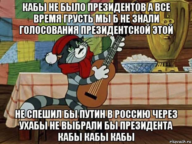 кабы не было президентов а все время грусть мы б не знали голосования президентской этой не спешил бы путин в россию через ухабы не выбрали бы президента кабы кабы кабы