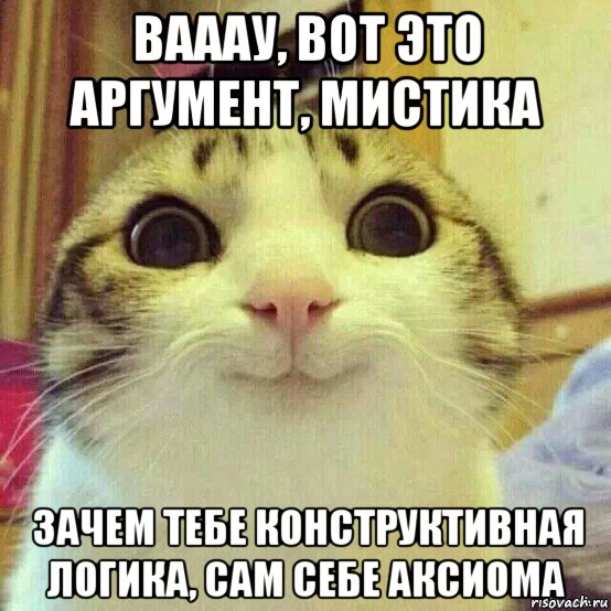 вааау, вот это аргумент, мистика зачем тебе конструктивная логика, сам себе аксиома, Мем       Котяка-улыбака