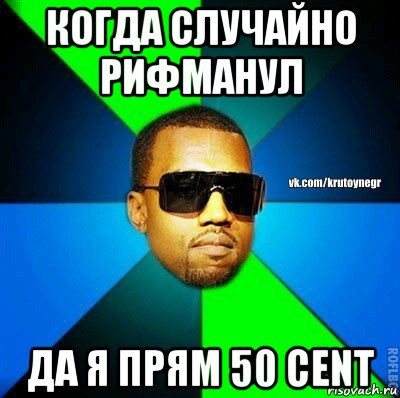 когда случайно рифманул да я прям 50 cent