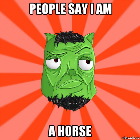 people say i am a horse