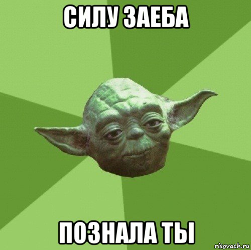 силу заеба познала ты