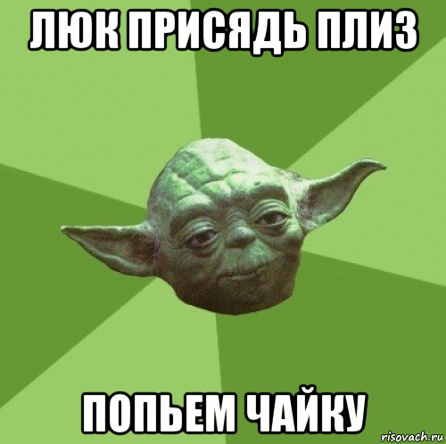 люк присядь плиз попьем чайку