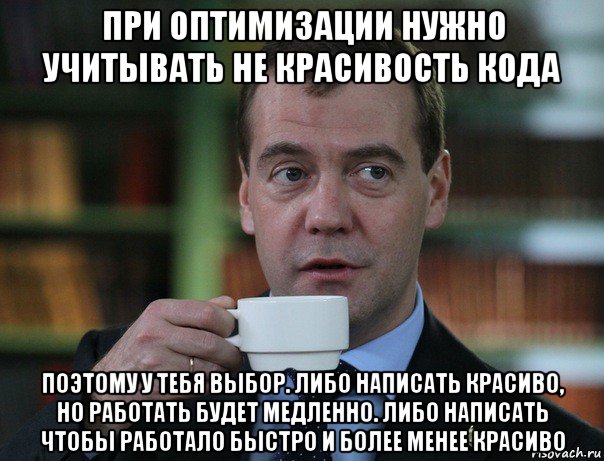 при оптимизации нужно учитывать не красивость кода поэтому у тебя выбор. либо написать красиво, но работать будет медленно. либо написать чтобы работало быстро и более менее красиво, Мем Медведев спок бро