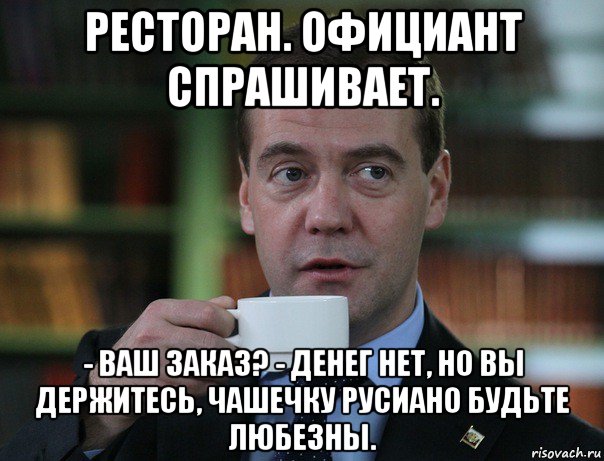 ресторан. официант спрашивает. - ваш заказ? - денег нет, но вы держитесь, чашечку русиано будьте любезны., Мем Медведев спок бро