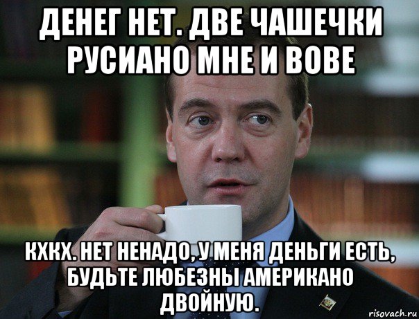 денег нет. две чашечки русиано мне и вове кхкх. нет ненадо, у меня деньги есть, будьте любезны американо двойную., Мем Медведев спок бро