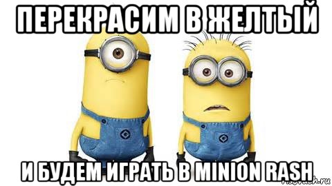 перекрасим в желтый и будем играть в minion rash, Мем Миньоны