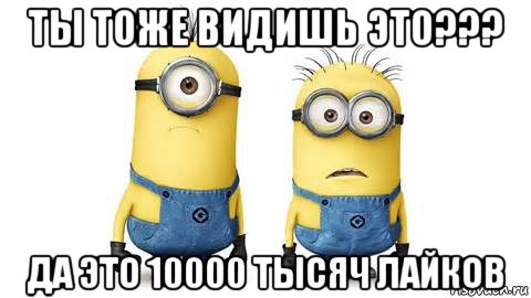 ты тоже видишь это??? да это 10000 тысяч лайков