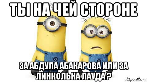 ты на чей стороне за абдула абакарова или за линкольна лауда ?, Мем Миньоны